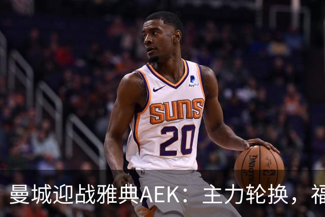 曼城迎战雅典AEK：主力轮换，福登与巴西新援盼发威