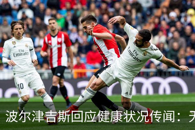 波尔津吉斯回应健康状况传闻：无需猜测，我在积极寻求治疗方案