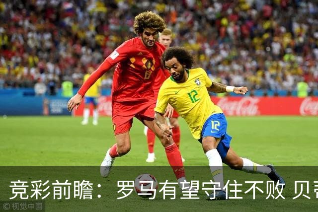 竞彩前瞻：罗马有望守住不败 贝蒂斯力争胜利