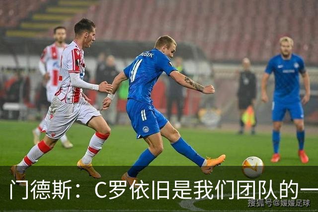 门德斯：C罗依旧是我们团队的一部分，欢迎新成员加入